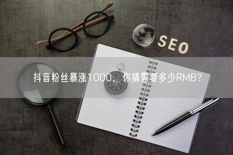 抖音粉丝暴涨1000，你猜需要多少RMB？