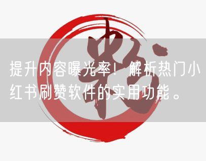 提升内容曝光率！解析热门小红书刷赞软件的实用功能。