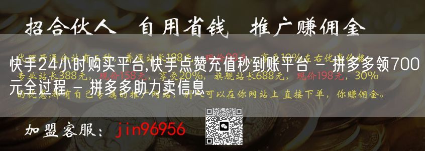 快手24小时购买平台,快手点赞充值秒到账平台 - 拼多多领700元全过程 - 拼